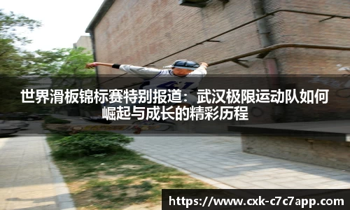 世界滑板锦标赛特别报道：武汉极限运动队如何崛起与成长的精彩历程